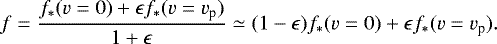 \begin{equation*} f=\frac{f_*(v=0)+\epsilon f_*(v=v_{\textrm{p}})}{1+\epsilon}\simeq(1-\epsilon)f_*(v=0)+\epsilon f_*(v=v_{\textrm{p}}).\end{equation*}