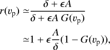 \begin{align*} r(v_{\textrm{p}})\simeq&\frac{\delta+\epsilon A}{\delta+\epsilon A\ G(v_{\textrm{p}})}\nonumber\\ \simeq&1+\epsilon\frac{A}{\delta}(1-G(v_{\textrm{p}})), \end{align*}