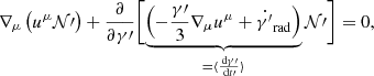 $$ \begin{aligned} {\nabla _\mu \left( u^\mu \mathcal{N} \prime \right)} + \frac{\partial }{\partial \gamma \prime } \biggl [ \underbrace{ \left( - \frac{\gamma \prime }{3} \nabla _\mu u^\mu + \dot{\gamma ^{\prime }}_\mathrm{rad} \right) }_{= \langle \frac{\,{\mathrm{d} }\gamma \prime }{\,{\mathrm{d} }t\prime } \rangle } \mathcal{N} \prime \biggr ] = 0, \end{aligned} $$