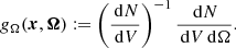 $$ \begin{aligned} g_\Omega (\boldsymbol{x}, \boldsymbol{\Omega }) := \left( \frac{\,{\mathrm{d} }N}{\,{\mathrm{d} }V} \right)^{-1} \frac{\,{\mathrm{d} }N}{\,{\mathrm{d} }V \,{\mathrm{d} }\Omega } . \end{aligned} $$