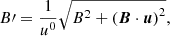$$ \begin{aligned} B\prime = \frac{1}{{u^0}} \sqrt{ B^2 + \left(\boldsymbol{B} \cdot \boldsymbol{u}\right)^2} , \end{aligned} $$