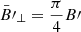 $ {\bar{B}\prime}_\perp = \frac{\pi}{4} B\prime $