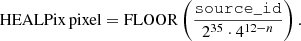 $$ \begin{aligned} {\mathrm{HEALPix\,pixel}} = \mathrm{FLOOR} \left( \frac{\mathtt{source\_id }}{2^{35} \cdot 4^{12-n}} \right). \end{aligned} $$