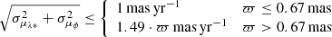 $$ \begin{aligned} \sqrt{\sigma _{\mu _{\lambda *}}^2+\sigma _{\mu _{\phi }}^2} \le {\left\{ \begin{array}{ll} 1\, \mathrm{mas\, yr}^{-1}&\varpi \le 0.67\, \mathrm{mas} \\ 1.49 \cdot \varpi \,\mathrm{mas\, yr}^{-1}&\varpi > 0.67\, \mathrm{mas} \\ \end{array}\right.} \end{aligned} $$