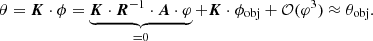 $$ \begin{aligned} \theta = \boldsymbol{K} \cdot \phi = \underbrace{\boldsymbol{K} \cdot \boldsymbol{R}^{-1} \cdot \boldsymbol{A} \cdot \varphi }_{=0}+\boldsymbol{K} \cdot \phi _{\rm obj}+\mathcal{O} (\varphi ^3) \approx \theta _{\rm obj}. \end{aligned} $$