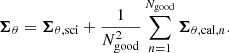 $$ \begin{aligned} \boldsymbol{\Sigma }_\theta = \boldsymbol{\Sigma }_{\theta ,\mathrm{sci}}+\frac{1}{N_{\rm good}^2}\sum _{n=1}^{N_{\rm good}}\boldsymbol{\Sigma }_{\theta ,\mathrm{cal},n}. \end{aligned} $$