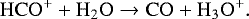 \begin{align*} \mathrm{HCO^+} + \mathrm{H_2O} \to \mathrm{CO} + \mathrm{H_3O^+}.\end{align*}