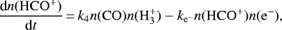 \begin{align*} \frac{\textrm{d} n(\mathrm{HCO^+})}{\textrm{d} t}\,{=}\,k_{\mathrm{4}} n(\mathrm{CO})n(\mathrm{H_3^+}) - k_{\mathrm{e^-}}n(\mathrm{HCO^+})n(\mathrm{e^-}), \end{align*}