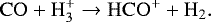 \begin{align*} \mathrm{CO} + \mathrm{H_3^+} \to \mathrm{HCO^+} + \mathrm{H_2}.\end{align*}