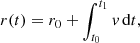 $$ \begin{aligned}&r(t) = r_0+\int _{t_0}^{t_1} { v}\,\mathrm{d}t, \end{aligned} $$