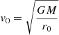 $ \mathit{v}_0=\sqrt{\frac{GM}{r_0}} $