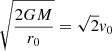$ \sqrt{\frac{2GM}{r_0}}=\sqrt{2} \mathit{v}_0 $