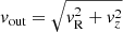 $ \mathit{v}_{\mathrm{out}} = \sqrt{\mathit{v}_{\mathrm{R}}^2+\mathit{v}_z^2} $