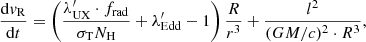 $$ \begin{aligned}&\frac{\mathrm{d}{ v}_{\rm R}}{\mathrm{d}t} = \left(\frac{\lambda^\prime _{\rm UX} \cdot f_{\rm rad}}{\sigma _{\rm T} N_{\rm H}} + \lambda^\prime _{\rm Edd} - 1 \right) \frac{R}{r^3} + \frac{l^2}{(GM/c)^2 \cdot R^3},\end{aligned} $$