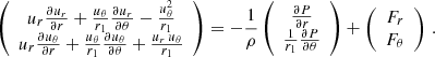 $$ \begin{aligned} \left( \begin{array}{c}u_{r}\frac{\partial u_{r}}{\partial r}+\frac{u_{\theta }}{r_1}\frac{\partial u_{r}}{\partial \theta }-\frac{u_{\theta }^2}{r_1} \\ u_{r}\frac{\partial u_{\theta }}{\partial r}+\frac{u_{\theta }}{r_1}\frac{\partial u_{\theta }}{\partial \theta }+\frac{u_{r}\,u_{\theta }}{r_1}\end{array} \right) =-\frac{1}{\rho }\left( \begin{array}{c} \frac{\partial P}{\partial r}\\ \frac{1}{r_1}\frac{\partial P}{\partial \theta }\end{array} \right) +\left( \begin{array}{c} F_{r}\\ F_\mathrm \theta \end{array} \right)\,. \end{aligned} $$