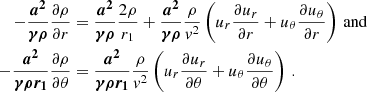$$ \begin{aligned} \begin{split} -\boldsymbol{\frac{a^2}{\gamma \rho }}\frac{\partial \rho }{\partial r}&=\boldsymbol{\frac{a^2}{\gamma \rho }}\frac{2\rho }{r_1}+\boldsymbol{\frac{a^2}{\gamma \rho }}\frac{\rho }{{ v}^2}\left(u_{r}\frac{\partial u_{r}}{\partial r}+u_{\theta }\frac{\partial u_{\theta }}{\partial r}\right)\,\mathrm{and} \\ -\boldsymbol{\frac{a^2}{\gamma \rho r_1}}\frac{\partial \rho }{\partial \theta }&=\boldsymbol{\frac{a^2}{\gamma \rho r_1}}\frac{\rho }{{ v}^2}\left(u_{r}\frac{\partial u_{r}}{\partial \theta }+u_{\theta }\frac{\partial u_{\theta }}{\partial \theta }\right)\,. \end{split} \end{aligned} $$