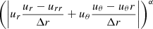 $ \left(\left| {u_{r}}\frac{{u_{r}}-{u_{rr}}}{\Delta r}+{u_{\theta}}\frac{{u_{\theta}}- {u_\theta {r}}}{\Delta r}\right|\right)^{\alpha} $