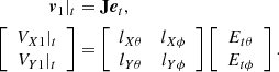 $$ \begin{aligned} \boldsymbol{v}_1|_t&=\mathbf J \boldsymbol{e}_t, \nonumber \\ \left[ \begin{array}{c} V_{X1}|_t \\ V_{Y1}|_t \end{array} \right]&= \left[ \begin{array}{cc} l_{X\theta }&l_{X\phi } \\ l_{Y\theta }&l_{Y\phi } \end{array} \right] \left[ \begin{array}{c} E_{t\theta } \\ E_{t\phi } \end{array} \right]. \end{aligned} $$
