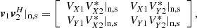 $$ \begin{aligned} \boldsymbol{v}_1\boldsymbol{v}_2^H|_{\rm n,s}= \left[ \begin{array}{cc} V_{X1}V_{X2}^*|_{\rm n,s}&V_{X1}V_{Y2}^*|_{\rm n,s} \\ V_{Y1}V_{X2}^*|_{\rm n,s}&V_{Y1}V_{Y2}^*|_{\rm n,s} \end{array} \right], \end{aligned} $$