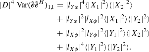 $$ \begin{aligned} |D|^4\text{ Var}(\tilde{\boldsymbol{e}}\tilde{\boldsymbol{e}}^H)_{1,1}&=|l_{Y\phi }|^4\langle |X_1|^2\rangle \langle |X_2|^2\rangle \nonumber \\&+|l_{Y\phi }|^2|l_{X\phi }|^2\langle |X_1|^2\rangle \langle |Y_2|^2\rangle \nonumber \\&+|l_{X\phi }|^2|l_{Y\phi }|^2\langle |Y_1|^2\rangle \langle |X_2|^2\rangle \nonumber \\&+|l_{X\phi }|^4\langle |Y_1|^2\rangle \langle |Y_2|^2\rangle . \end{aligned} $$