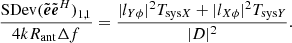 $$ \begin{aligned} \frac{{\mathrm{SDev}}(\tilde{\boldsymbol{e}}\tilde{\boldsymbol{e}}^H)_{1,1}}{4kR_{\rm ant}\Delta f}=\frac{|l_{Y\phi }|^2T_{\mathrm{sys}X} +|l_{X\phi }|^2T_{\mathrm{sys}Y}}{|D|^2}. \end{aligned} $$