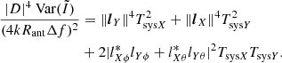 $$ \begin{aligned} \frac{|D|^4\text{ Var}(\tilde{I})}{{(4kR_{\rm ant}\Delta f)^2}}&=\Vert {\boldsymbol{l}_Y}\Vert ^4T_{\mathrm{sys}X}^2+\Vert {\boldsymbol{l}_X}\Vert ^4T_{\mathrm{sys}Y}^2 \nonumber \\&+2|l_{X\phi }^*l_{Y\phi }+l_{X\theta }^*l_{Y\theta }|^2T_{\mathrm{sys}X}T_{\mathrm{sys}Y}. \end{aligned} $$
