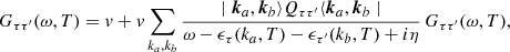 $$ \begin{aligned} G_{\tau \tau ^\prime }(\omega ,T) = { v} + { v} \sum _{k_a,k_b} \frac{\mid {\boldsymbol{k}}_{a},{\boldsymbol{k}}_{b} \rangle Q_{\tau \tau ^\prime } \langle {\boldsymbol{k}}_{a},{\boldsymbol{k}}_{b} \mid }{\omega - \epsilon _{\tau }(k_a,T) - \epsilon _{\tau ^\prime }(k_b,T) + i\eta } \, G_{\tau \tau ^\prime }(\omega ,T), \end{aligned} $$