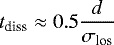 \begin{equation*}t_{\textrm{diss}} \approx 0.5 \frac{d}{\sigma_{\textrm{los}}}\, \end{equation*}