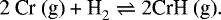 \begin{align*} \textrm{2 Cr (g) + H}_2 \rightleftharpoons 2 \textrm{CrH (g)}. \end{align*}