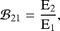 \begin{equation*}\mathcal{B}_{21}=\frac{\mathrm{E_2}}{\mathrm{E_1}} ,\end{equation*}