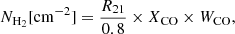 $$ \begin{aligned} N_{\rm H_2}[\mathrm{cm^{-2}}] =\frac{R_{21}}{0.8} \times X_{\rm CO}\times W_{\rm CO}, \end{aligned} $$