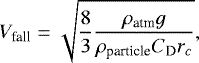 \begin{equation*} V_{\textrm{fall}} = \sqrt{\frac{8}{3}\frac{\rho_{\textrm{atm}}g}{\rho_{\textrm{particle}}C_{\textrm{D}}r_c}},\end{equation*}