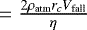 $=\frac{2 \rho_{\textrm{atm}} r_c V_{\textrm{fall}}}{\eta}$