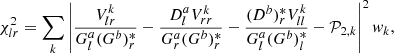 $$ \begin{aligned} \chi ^2_{lr} = \sum _{k}{\left| \frac{V^k_{lr}}{G^a_l (G^b)^*_r} - \frac{D^a_l V^k_{rr}}{G^a_r (G^b)^*_r} - \frac{(D^b)^*_r V^k_{ll}}{G^a_l (G^b)^*_l} - \mathcal{P} _{2,k} \right|^2 w_k}, \end{aligned} $$