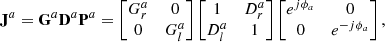 $$ \begin{aligned} \mathbf J ^a =\mathbf G ^a \mathbf D ^a \mathbf P ^a = \begin{bmatrix} G^a_r&0 \\ 0&G^a_l \end{bmatrix} \begin{bmatrix} 1&D^a_r \\ D^a_l&1 \end{bmatrix} \begin{bmatrix} e^{j\phi _a}&0 \\ 0&e^{-j\phi _a} \end{bmatrix}, \end{aligned} $$