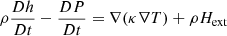 $$ \begin{aligned}&\rho \frac{Dh}{Dt} - \frac{DP}{Dt} = \nabla (\kappa \nabla T) + \rho H_{\rm ext} \end{aligned} $$