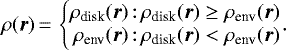 \begin{equation*} \rho(\vec{r})\,{=}\,\left\{ \begin{array}{@{}r@{\,:\,}l} \rho_{\textrm{disk}}(\vec{r}) & \rho_{\textrm{disk}}(\vec{r}) \ge \rho_{\textrm{env}}(\vec{r}) \\ \rho_{\textrm{env}}(\vec{r}) & \rho_{\textrm{disk}}(\vec{r}) < \rho_{\textrm{env}}(\vec{r}) \end{array}\!\! \!\!\right..\end{equation*}