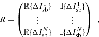 $$ \begin{aligned} R = \begin{pmatrix} \mathbb{R} \{ \Delta I^1_{\rm sb} \}&\mathbb{I} \{ \Delta I^1_{\rm sb} \} \\ \vdots&\vdots \\ \mathbb{R} \{ \Delta I^N_{\rm sb} \}&\mathbb{I} \{ \Delta I^N_{\rm sb} \} \\ \end{pmatrix}^\mathsf T , \end{aligned} $$