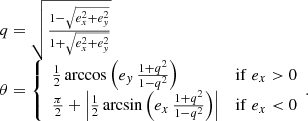 $$ \begin{aligned} \begin{array}{ll}&q = \sqrt{\frac{1-\sqrt{e_x^2+e_{ y}^2}}{1+\sqrt{e_x^2+e_{ y}^2}}} \\&\theta = \left\{ \begin{array}{ll} \frac{1}{2} \arccos \left(e_{ y} \, \frac{1+q^2}{1-q^2} \right)&\mathrm{if }\;e_x> 0\\ \frac{\pi }{2} + \left| \frac{1}{2} \arcsin \left(e_x \, \frac{1+q^2}{1-q^2} \right) \right|&\mathrm{if }\;e_x< 0 \end{array}. \right. \end{array} \end{aligned} $$
