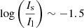 $ \log\left(\frac{I_{\mathrm{s}}}{I_{\mathrm{l}}}\right)\sim -1.5 $