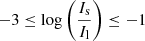 $ -3 \leq {\log} \left( \frac{I_{\mathrm{s}}}{I_{\mathrm{l}}} \right) \leq -1 $