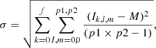 $$ \begin{aligned} \sigma = \sqrt{\sum _{k=0}^f \sum _{l,m=0,0}^{p1,p2} \frac{(I_{k,l,m} -M)^2}{(p1 \times p2-1)}}, \end{aligned} $$