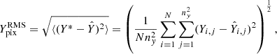 $$ \begin{aligned} Y_{\rm pix}^\mathrm{RMS} = \sqrt{ \langle (Y^{*} - \hat{Y} )^{2} \rangle }= \left( \frac{1}{N n_{{ y}}^{2}} \sum _{i=1}^{N} \sum _{j=1}^{n_{{ y}}^{2}} (Y_{i,j} - \hat{Y}_{i,j} )^{2} \right)^{\frac{1}{2}}, \end{aligned} $$