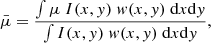 $$ \begin{aligned}&\bar{\mu } = \frac{\int \mu \; I(x,{ y}) \; w(x,{ y}) \; \text{d}x \text{d}{ y}}{\int I(x,{ y}) \; w(x,{ y}) \; \text{d}x \text{d}{ y}}, \end{aligned} $$