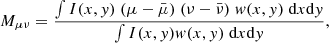 $$ \begin{aligned}&M_{\mu \nu } = \frac{\int I(x,{ y}) \; (\mu - \bar{\mu }) \; (\nu - \bar{\nu }) \; w(x,{ y}) \; \text{d}x \text{d}{ y}}{\int I(x,{ y}) w(x,{ y}) \; \text{d}x \text{d}{ y}}, \end{aligned} $$