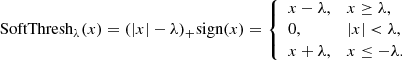 $$ \begin{aligned} \text{SoftThresh}_{\lambda }(x) = (|x| - \lambda )_{+} \text{sign}(x) = {\left\{ \begin{array}{ll} x - \lambda ,&x \ge \lambda ,\\ 0,&|x| < \lambda , \\ x + \lambda ,&x \le - \lambda . \end{array}\right.} \end{aligned} $$