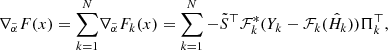 $$ \begin{aligned} \nabla _{\tilde{\alpha }} F(x) = \sum _{k = 1}^N&\nabla _{\tilde{\alpha }} F_k(x) = \sum _{k = 1}^N - \tilde{S}^\top \mathcal{F} _k^*(Y_k - \mathcal{F} _k(\hat{H}_k)) \Pi _k^\top , \end{aligned} $$