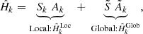 $$ \begin{aligned} \hat{H}_k = \underbrace{S_k \; A_k}_{\text{Local:} \hat{H}_{k}^{\text{Loc}}} \; + \; \underbrace{\tilde{S} \; \tilde{A}_k}_{\text{Global:} \hat{H}_{k}^{\text{Glob}}} , \end{aligned} $$