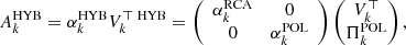 $$ \begin{aligned} A_{k}^{\text{HYB}} = \alpha _{k}^{\text{HYB}} V_{k}^{\top \; \text{HYB}} = \left( \begin{array}{cc} \alpha _{k}^{\text{RCA}}&0 \\ 0&\alpha _{k}^{\text{POL}} \\ \end{array} \right) \begin{pmatrix} V_k^\top \\ \Pi _{k}^{\text{POL}} \\ \end{pmatrix}, \end{aligned} $$