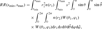 $$ \begin{aligned} RR(s_{\rm min}, s_{\rm max}) =&\int _{r_{\rm min}}^{r_{\rm max}}r_1^2 n(r_1)\int _{s_{\rm min}}^{s_{\rm max}}s^2\int _{0}^{\pi }\sin {\theta }\int _{0}^{\pi }\sin {\tilde{\theta }} \nonumber \\&\times \int _{0}^{2\pi }\int _{0}^{2\pi } n(r_2)W(\theta _1, \varphi _1) \nonumber \\&\times W(\theta _2, \varphi _2)\mathrm{d} r_1\mathrm{d} s\mathrm{d}\theta \mathrm{d}\tilde{\theta }\mathrm{d}\varphi \mathrm{d}\tilde{\varphi }, \end{aligned} $$